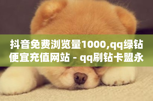 抖音免费浏览量1000,qq绿钻便宜充值网站 - qq刷钻卡盟永久 - 绿砖自助下单商城官方网站-第1张图片-ZBLOG