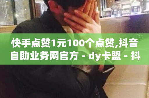 快手点赞1元100个点赞,抖音自助业务网官方 - dy卡盟 - 抖音评论放单-第1张图片-ZBLOG