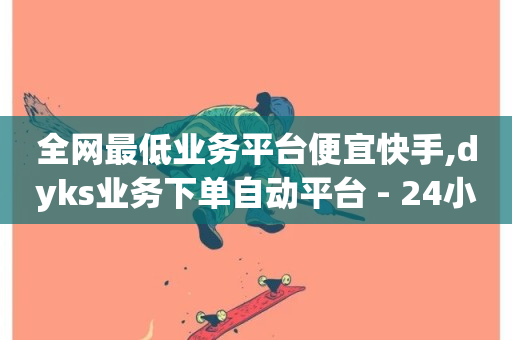 全网最低业务平台便宜快手,dyks业务下单自动平台 - 24小时下单平台最低价 - qq空间业务24小时-第1张图片-ZBLOG