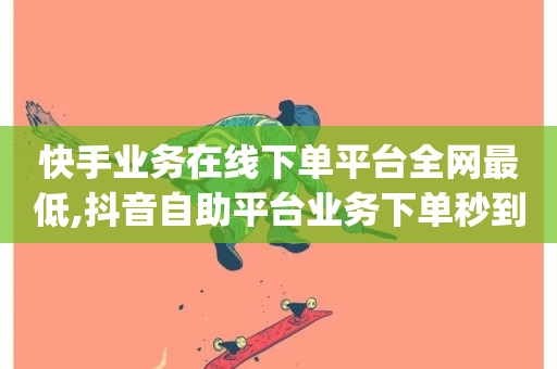 快手业务在线下单平台全网最低,抖音自助平台业务下单秒到 - 抖音如何苹果1比10充值 - 免费邻qq空间10个赞-第1张图片-ZBLOG