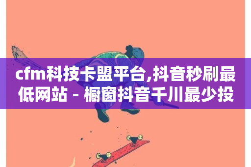 cfm科技卡盟平台,抖音秒刷最低网站 - 橱窗抖音千川最少投多钱 - 网红商城快手业务-第1张图片-ZBLOG