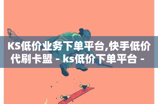 KS低价业务下单平台,快手低价代刷卡盟 - ks低价下单平台 - 快手业务低价自助平台超低价-第1张图片-ZBLOG