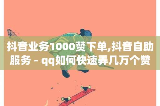 抖音业务1000赞下单,抖音自助服务 - qq如何快速弄几万个赞主页 - 抖音点赞自助平台有哪些-第1张图片-ZBLOG