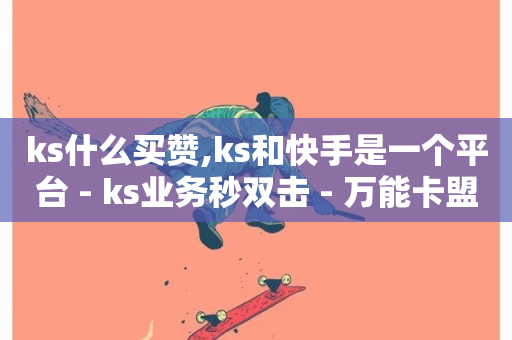 ks什么买赞,ks和快手是一个平台 - ks业务秒双击 - 万能卡盟