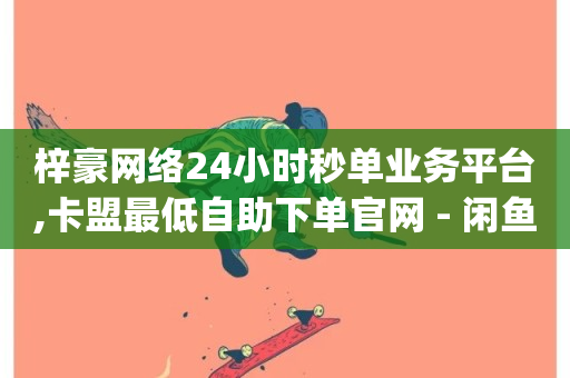 梓豪网络24小时秒单业务平台,卡盟最低自助下单官网 - 闲鱼业务自助网站官网 - 1元qq空间10万访客