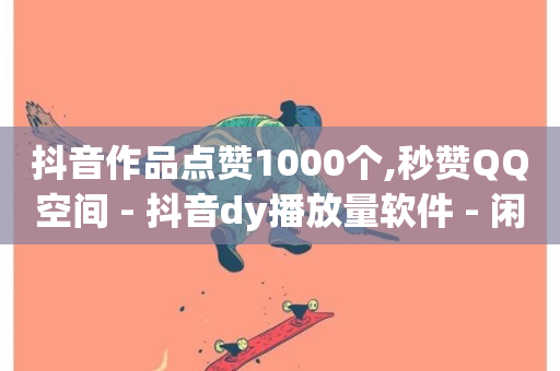 抖音作品点赞1000个,秒赞QQ空间 - 抖音dy播放量软件 - 闲鱼客服介入对谁有利-第1张图片-ZBLOG