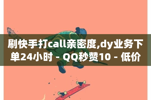 刷快手打call亲密度,dy业务下单24小时 - QQ秒赞10 - 低价货源卡网辅助科技-第1张图片-ZBLOG