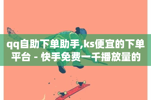 qq自助下单助手,ks便宜的下单平台 - 快手免费一千播放量的网站 - 抖音业务平台便宜-第1张图片-ZBLOG