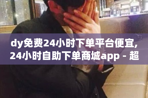 dy免费24小时下单平台便宜,24小时自助下单商城app - 超低价qq业务商城 - 抖音业务网低价-第1张图片-ZBLOG