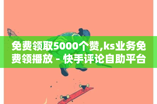 免费领取5000个赞,ks业务免费领播放 - 快手评论自助平台有哪些 - ks便宜24小时业务-第1张图片-ZBLOG