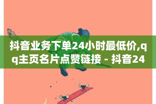 抖音业务下单24小时最低价,qq主页名片点赞链接 - 抖音24小时全自助下 - dy业务自助下单软件-第1张图片-ZBLOG