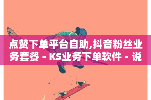 点赞下单平台自助,抖音粉丝业务套餐 - KS业务下单软件 - 说说赞自助易-第1张图片-ZBLOG