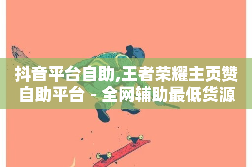 抖音平台自助,王者荣耀主页赞自助平台 - 全网辅助最低货源网 - 抖音评论自定义下单自助-第1张图片-ZBLOG