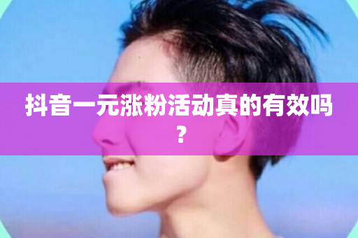 抖音一元涨粉活动真的有效吗？-第1张图片-ZBLOG