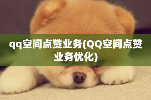 qq空间点赞业务(QQ空间点赞业务优化)