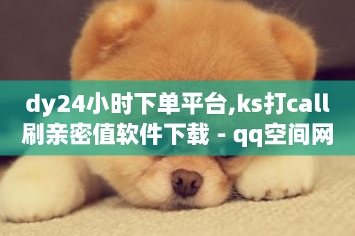 dy24小时下单平台,ks打call刷亲密值软件下载 - qq空间网页版 - 抖音卡盟24小时下单平台-第1张图片-ZBLOG