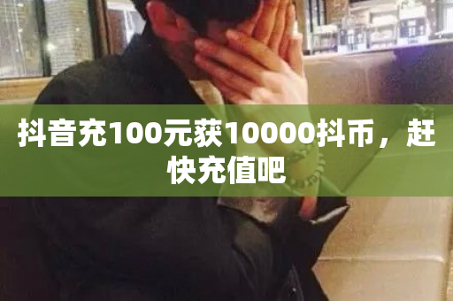 抖音充100元获10000抖币，赶快充值吧-第1张图片-ZBLOG