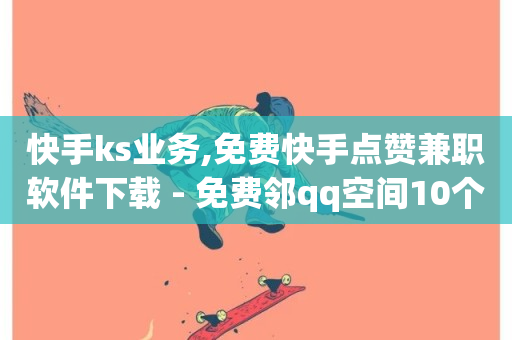 快手ks业务,免费快手点赞兼职软件下载 - 免费邻qq空间10个赞 - 抖音点赞清理器软件