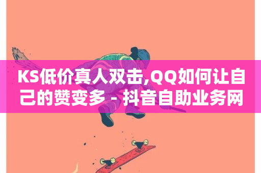 KS低价真人双击,QQ如何让自己的赞变多 - 抖音自助业务网 - 哔哩哔哩业务自助平台-第1张图片-ZBLOG