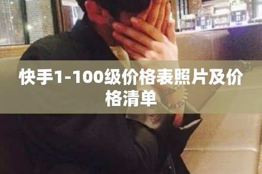 快手1-100级价格表照片及价格清单-第1张图片-ZBLOG