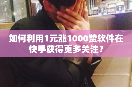 如何利用1元涨1000赞软件在快手获得更多关注？-第1张图片-ZBLOG