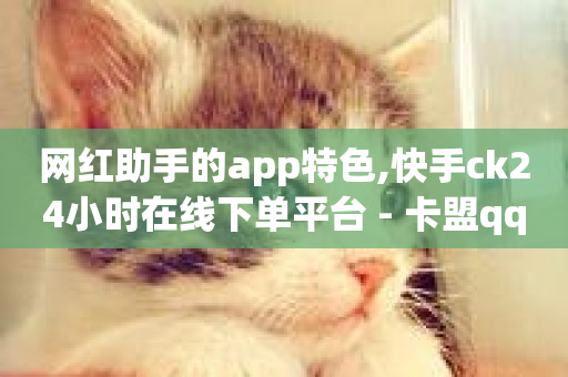 网红助手的app特色,快手ck24小时在线下单平台 - 卡盟qq业务最低价 - 抖音业务24小时在线下单免费-第1张图片-ZBLOG