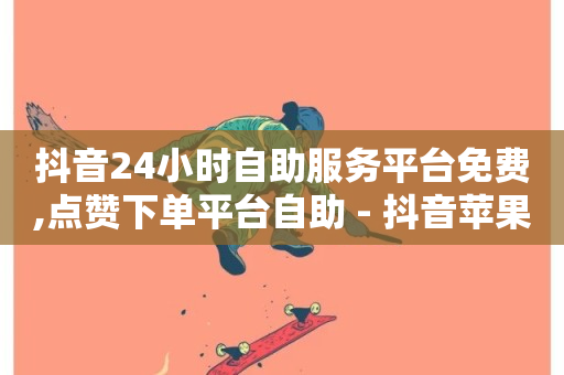 抖音24小时自助服务平台免费,点赞下单平台自助 - 抖音苹果微信充值链接怎么弄 - 抖音播放量1000免费下单-第1张图片-ZBLOG