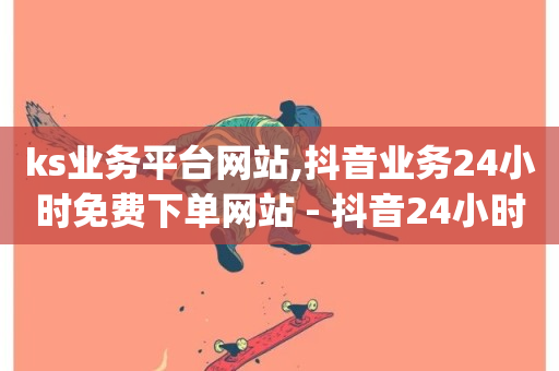 ks业务平台网站,抖音业务24小时免费下单网站 - 抖音24小时免费下单 - qq空间点赞商城