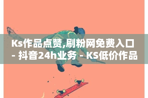 Ks作品点赞,刷粉网免费入口 - 抖音24h业务 - KS低价作品双击