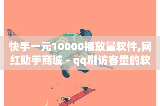 快手一元10000播放量软件,网红助手商城 - qq刷访客量的软件是什么 - 快手点赞增加网站免费