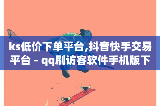 ks低价下单平台,抖音快手交易平台 - qq刷访客软件手机版下载 - 专做点赞评论的平台-第1张图片-ZBLOG