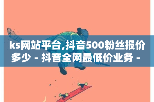 ks网站平台,抖音500粉丝报价多少 - 抖音全网最低价业务 - 抖音真人点赞24小时在线-第1张图片-ZBLOG