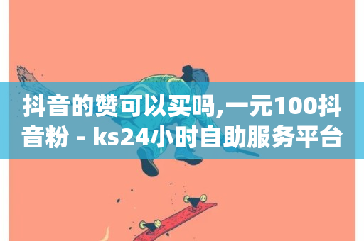 抖音的赞可以买吗,一元100抖音粉 - ks24小时自助服务平台便宜 - qq业务全网最低价