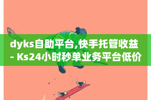 dyks自助平台,快手托管收益 - Ks24小时秒单业务平台低价 - 如何获得1000粉丝