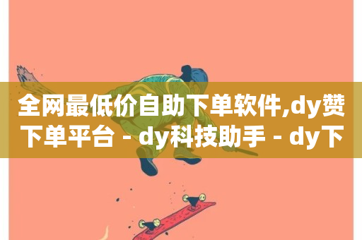 全网最低价自助下单软件,dy赞下单平台 - dy科技助手 - dy下单赞-第1张图片-ZBLOG