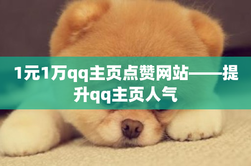 1元1万qq主页点赞网站——提升qq主页人气-第1张图片-ZBLOG