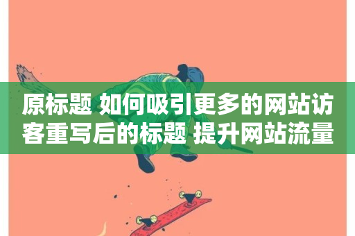 原标题 如何吸引更多的网站访客重写后的标题 提升网站流量的技巧-第1张图片-ZBLOG