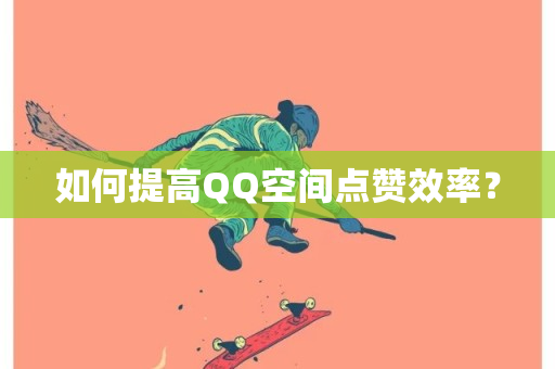 如何提高QQ空间点赞效率？-第1张图片-ZBLOG