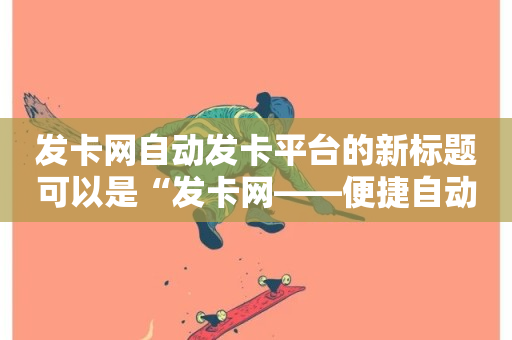 发卡网自动发卡平台的新标题可以是“发卡网——便捷自动发卡平台”