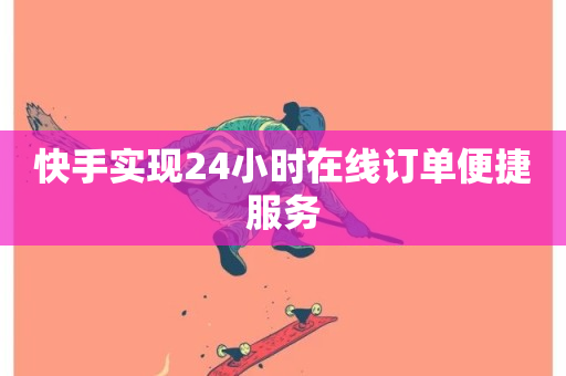 快手实现24小时在线订单便捷服务-第1张图片-ZBLOG