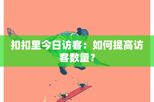 扣扣里今日访客：如何提高访客数量？