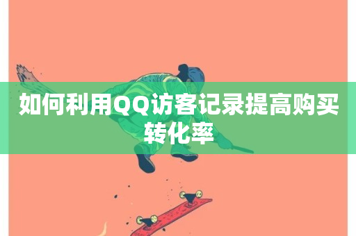 如何利用QQ访客记录提高购买转化率-第1张图片-ZBLOG