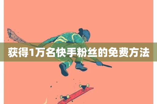 获得1万名快手粉丝的免费方法-第1张图片-ZBLOG