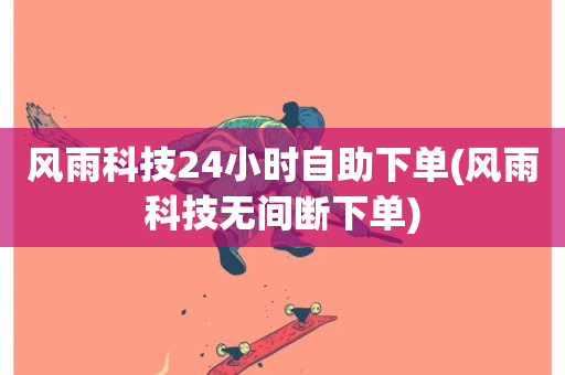 风雨科技24小时自助下单(风雨科技无间断下单)-第1张图片-ZBLOG