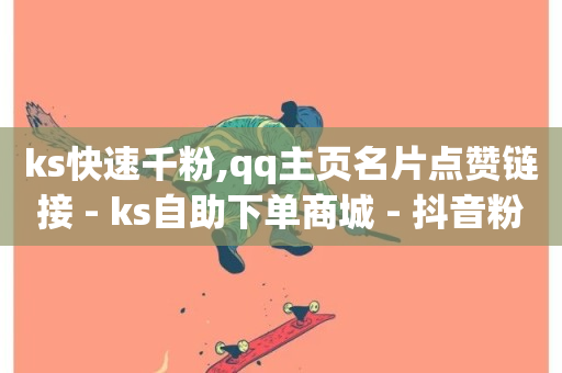 ks快速千粉,qq主页名片点赞链接 - ks自助下单商城 - 抖音粉丝双击播放下单0.01大地马山房产活动-第1张图片-ZBLOG