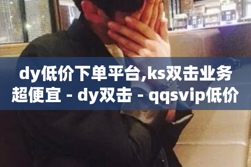 dy低价下单平台,ks双击业务超便宜 - dy双击 - qqsvip低价充值网站-第1张图片-ZBLOG