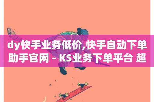 dy快手业务低价,快手自动下单助手官网 - KS业务下单平台 超低价 - ks全天自助下单微信支付-第1张图片-ZBLOG