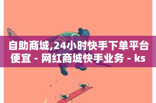 自助商城,24小时快手下单平台便宜 - 网红商城快手业务 - ks免费业务平台不掉-第1张图片-ZBLOG