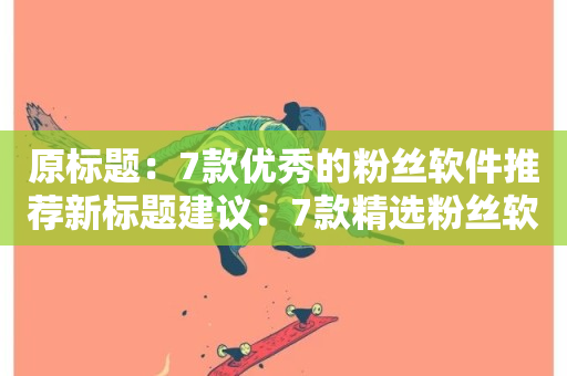 原标题：7款优秀的粉丝软件推荐新标题建议：7款精选粉丝软件推荐-第1张图片-ZBLOG