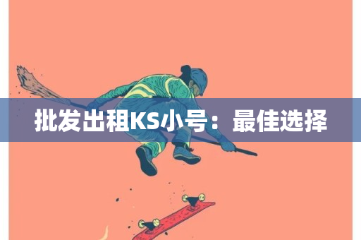 批发出租KS小号：最佳选择